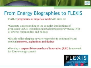 From Energy Biographies to FLEXIS
Further programme of empirical work with aims to:
•Generate understanding of the complex...