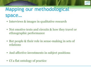 Mapping our methodological
space…
• Interviews & images in qualitative research
• Not emotive texts and circuits & how the...