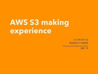 AWS S3 making
experience
2015年06月12日
株式会社ヴァル研究所
Business Development Dept.
内田 学
 