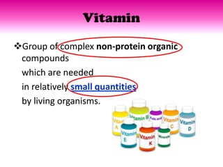 Vitamin
Group of complex non-protein organic
 compounds
 which are needed
 in relatively small quantities
 by living organisms.
 