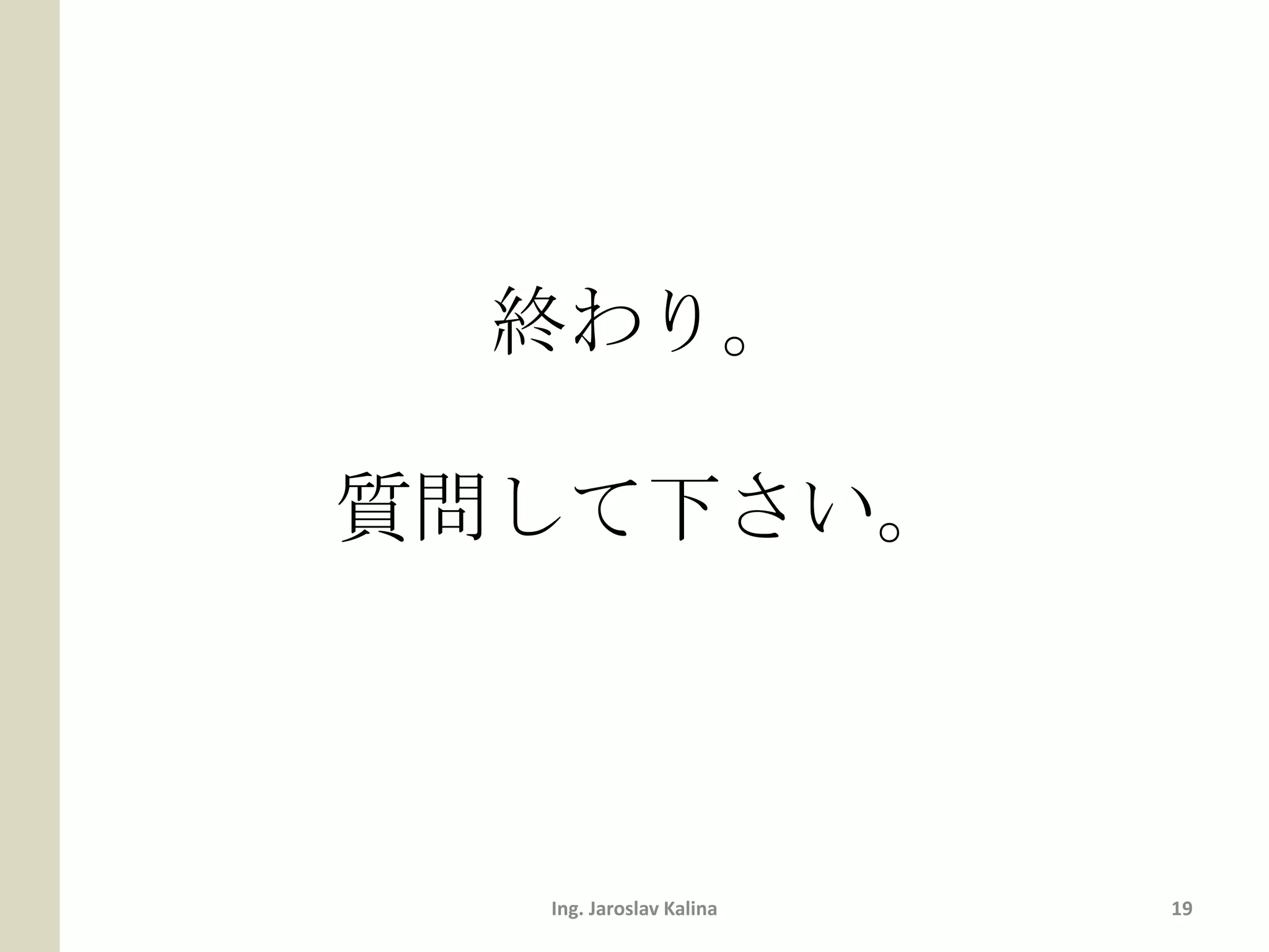 終わり。

質問して下さい。



  Ing. Jaroslav Kalina   19
 