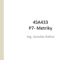 4SA433
 P7- Metriky
Ing. Jaroslav Kalina
 