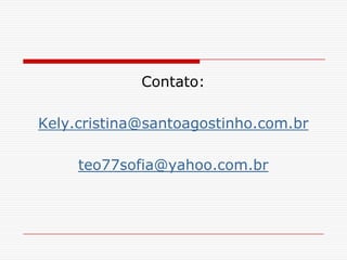 Contato:

Kely.cristina@santoagostinho.com.br

     teo77sofia@yahoo.com.br
 