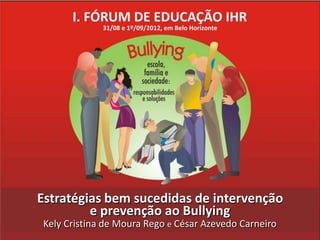 Estratégias bem sucedidas de intervenção
         e prevenção ao Bullying
Kely Cristina de Moura Rego e César Azevedo Carneiro
 