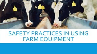 SAFETY PRACTICES IN USING
FARM EQUIPMENT
 