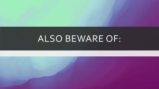 ALSO BEWARE OF:
 