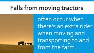often occur when
there‘s an extra rider
when moving and
transporting to and
from the farm.
Falls from moving tractors
 