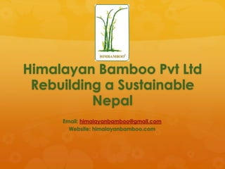 Himalayan Bamboo Pvt Ltd
Rebuilding a Sustainable
Nepal
Email: himalayanbamboo@gmail.com
Website: himalayanbamboo.com
 