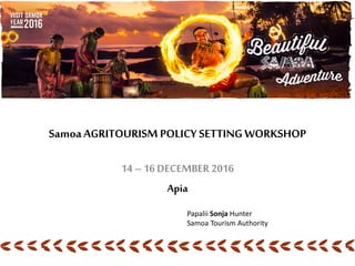 SamoaAGRITOURISM POLICY SETTINGWORKSHOP
14 – 16 DECEMBER 2016
Apia
Papalii Sonja Hunter
Samoa Tourism Authority
 