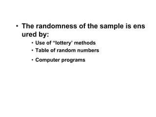 • The randomness of the sample is ens
ured by:
• Use of “lottery’ methods
• Table of random numbers
• Computer programs
 