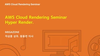 AWS Cloud Rendering Seminar
Hyper Render.
MEGAZONE
차상훈 상무, 원동연 이사
 
