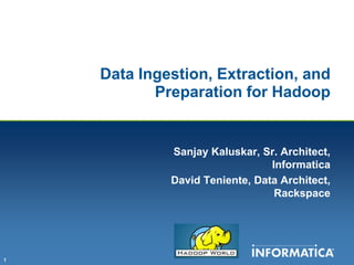 Data Ingestion, Extraction, and
           Preparation for Hadoop


             Sanjay Kaluskar, Sr. Architect,
                                Informatica
             David Teniente, Data Architect,
                                 Rackspace




1
 
