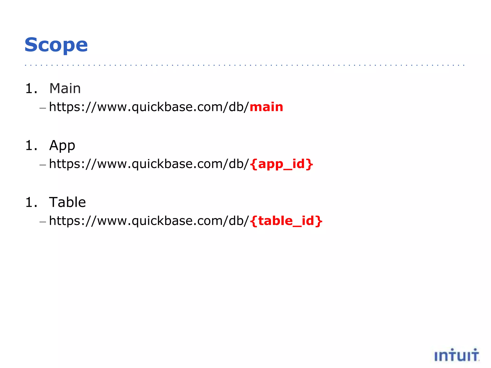 Scope
1. Main
– https://www.quickbase.com/db/main
1. App
– https://www.quickbase.com/db/{app_id}
1. Table
– https://www.quickbase.com/db/{table_id}
 
