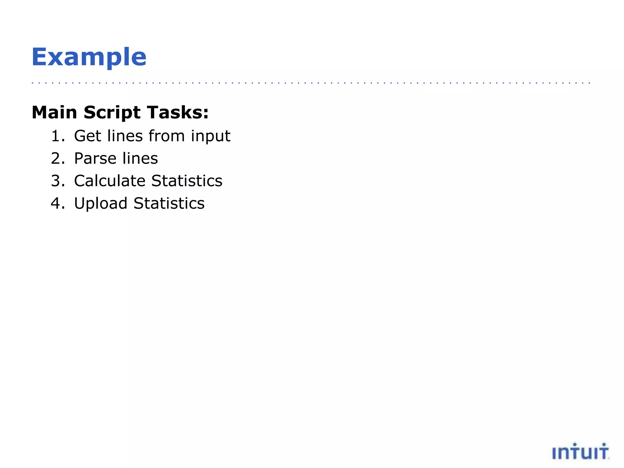 Example
Main Script Tasks:
1. Get lines from input
2. Parse lines
3. Calculate Statistics
4. Upload Statistics
 