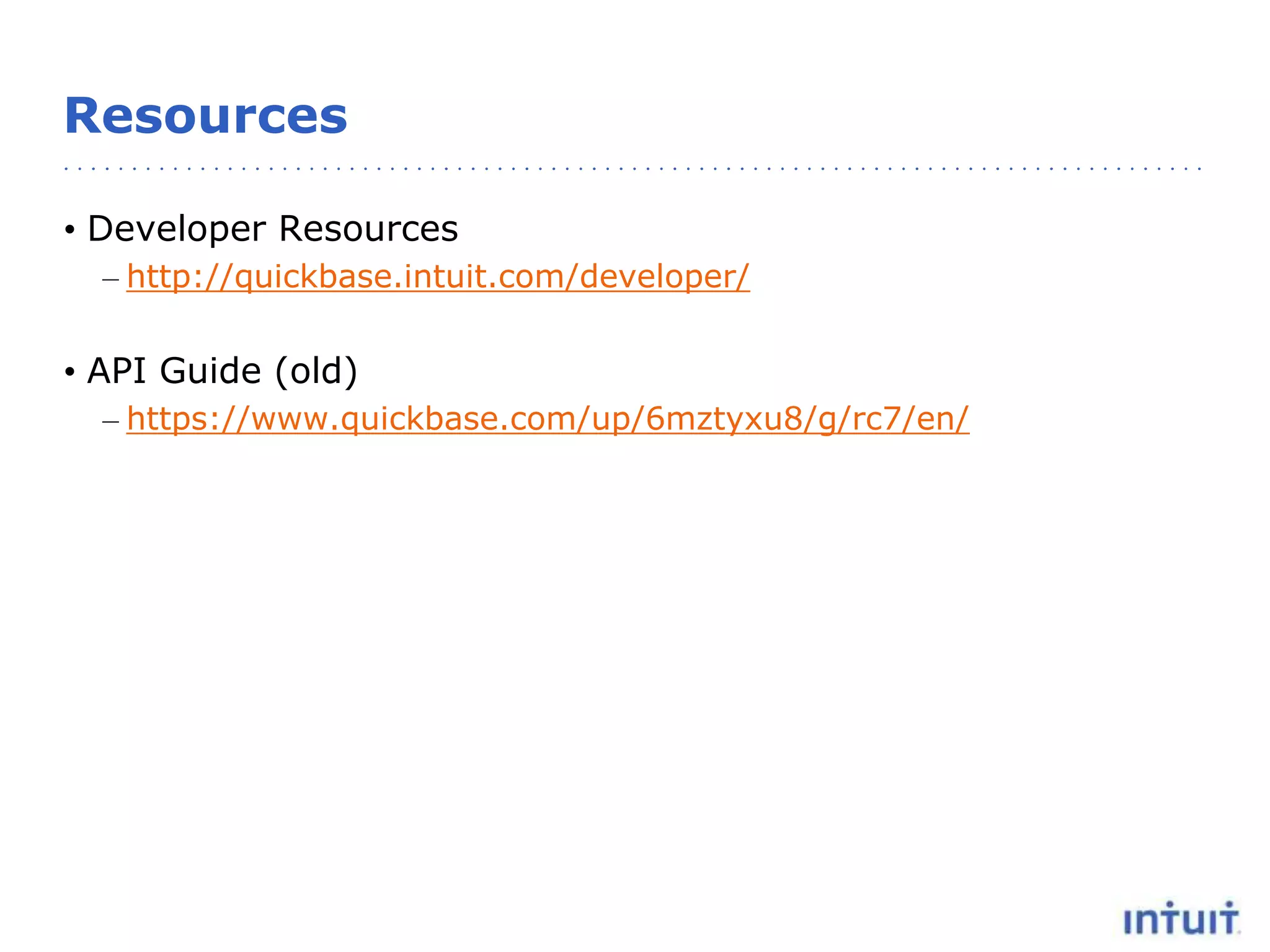 Resources
• Developer Resources
– http://quickbase.intuit.com/developer/
• API Guide (old)
– https://www.quickbase.com/up/6mztyxu8/g/rc7/en/
 