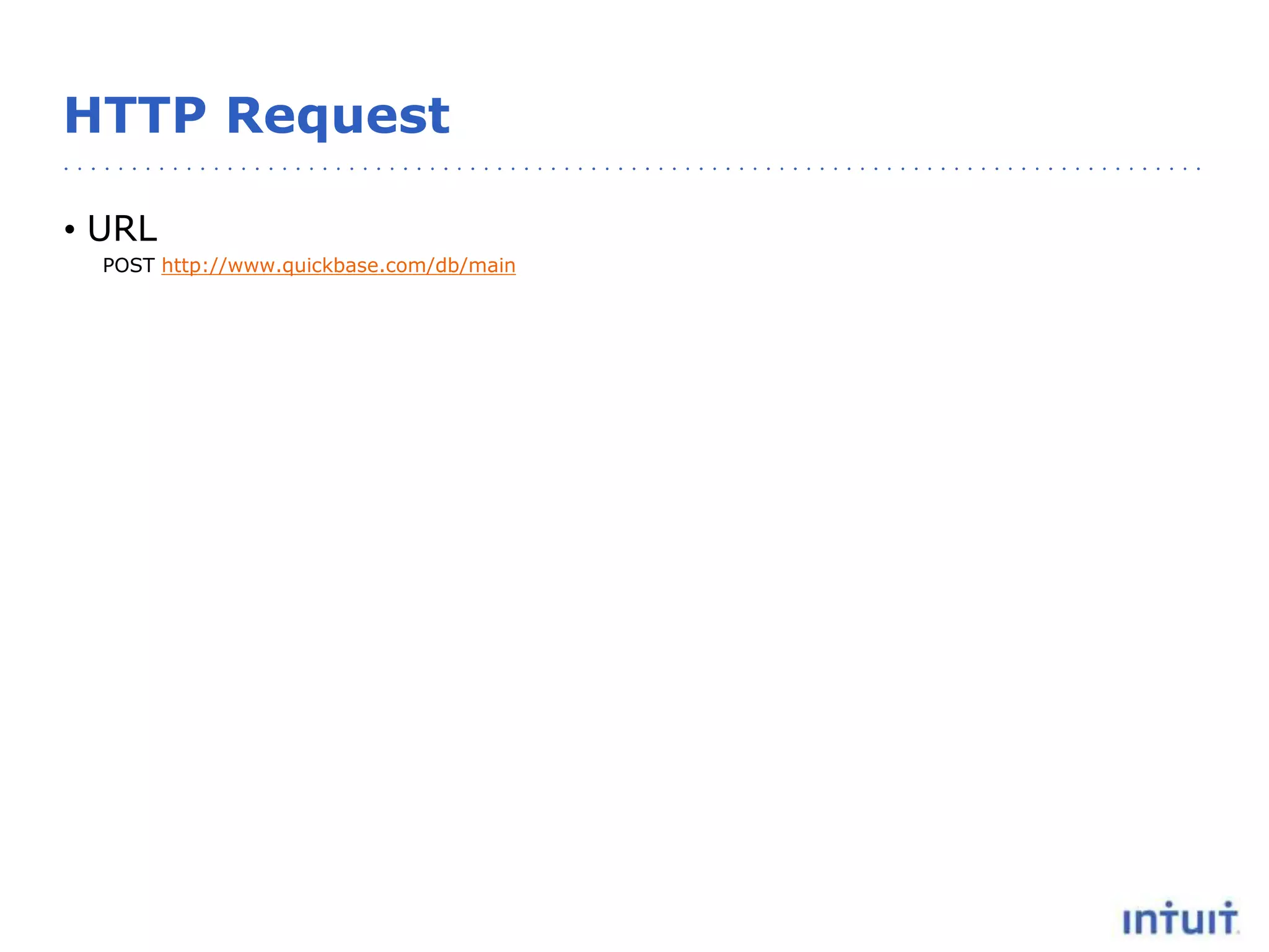 HTTP Request
• URL
POST http://www.quickbase.com/db/main
 