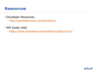 Resources
• Developer Resources
– http://quickbase.intuit.com/developer/
• API Guide (old)
– https://www.quickbase.com/up/6mztyxu8/g/rc7/en/
 