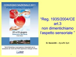 1
“Reg. 1935/2004/CE
art.3
non dimentichiamo
l’aspetto sensoriale ”
O. Savonitti – illycaffè SpA
 