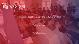 WHO JOINS
Technology based hardware and software products
Full-time teams
Prototype phase
 
