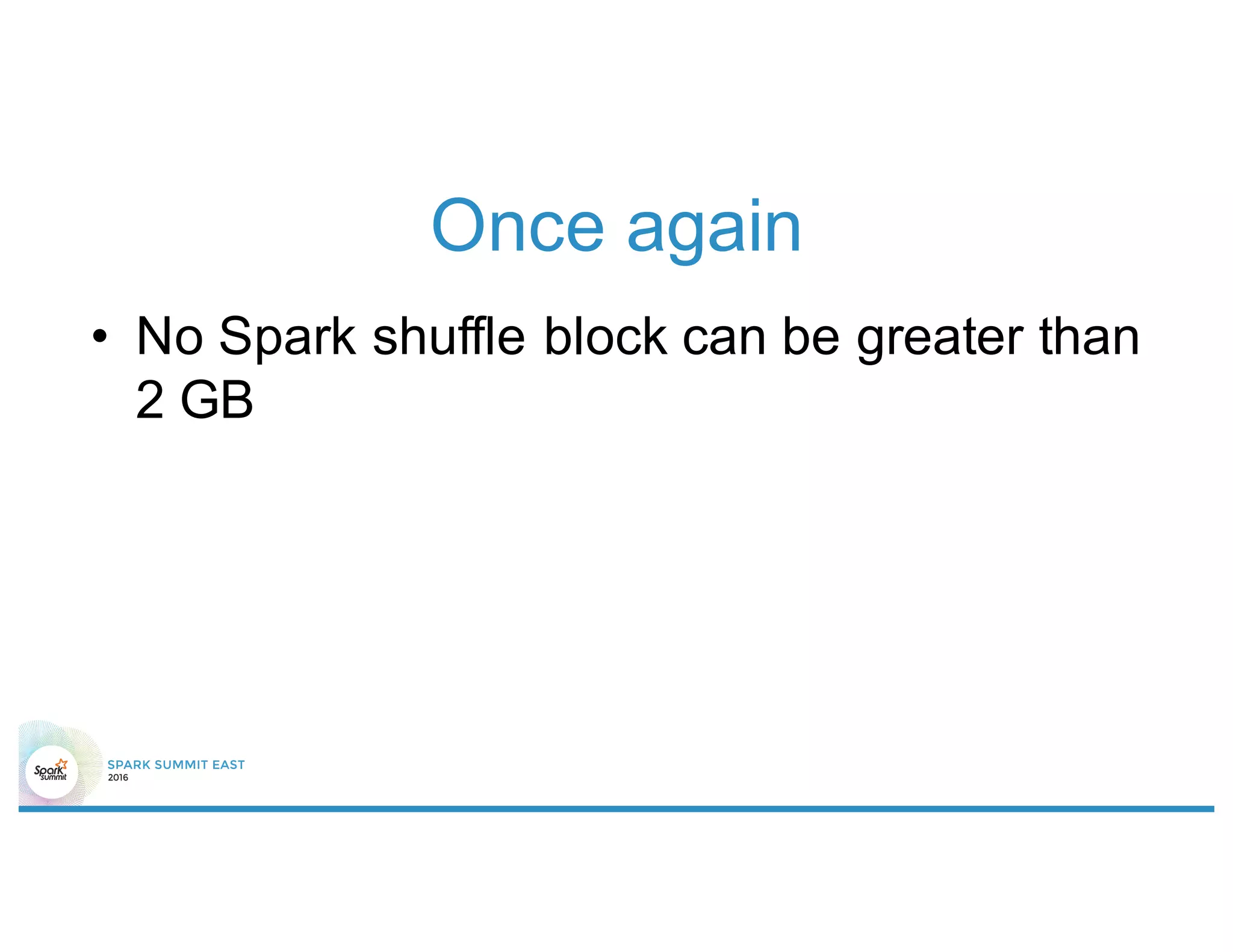 Once again
• No Spark shuffle block can be greater than
2 GB
 
