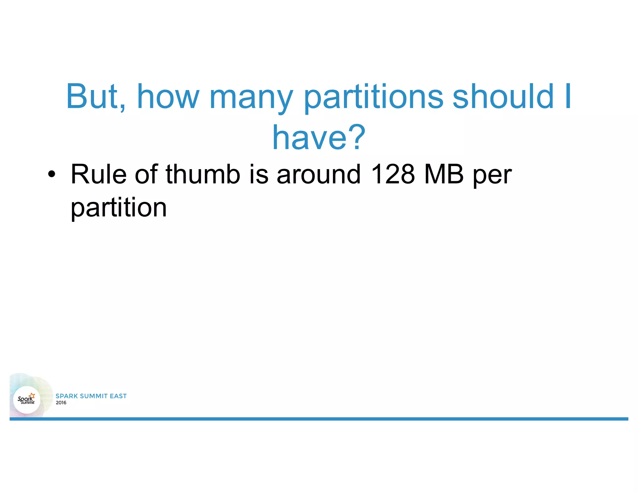 But, how many partitions should I
have?
• Rule of thumb is around 128 MB per
partition
 