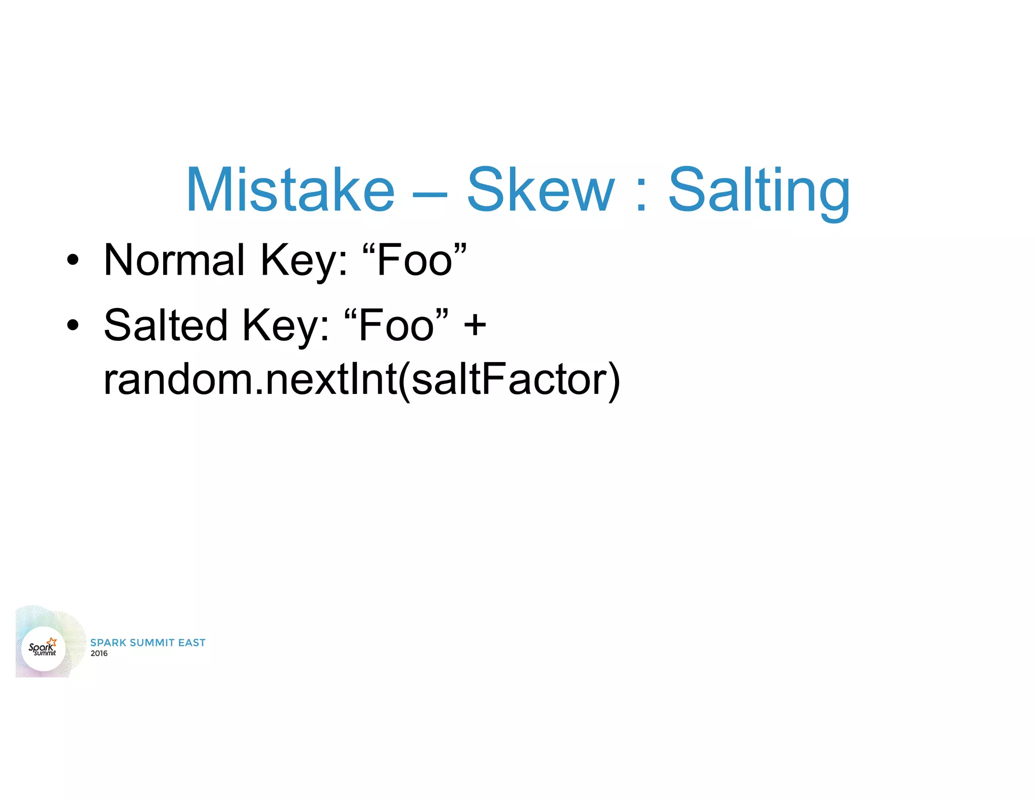 Mistake – Skew : Salting
• Normal Key: “Foo”
• Salted Key: “Foo” +
random.nextInt(saltFactor)
 