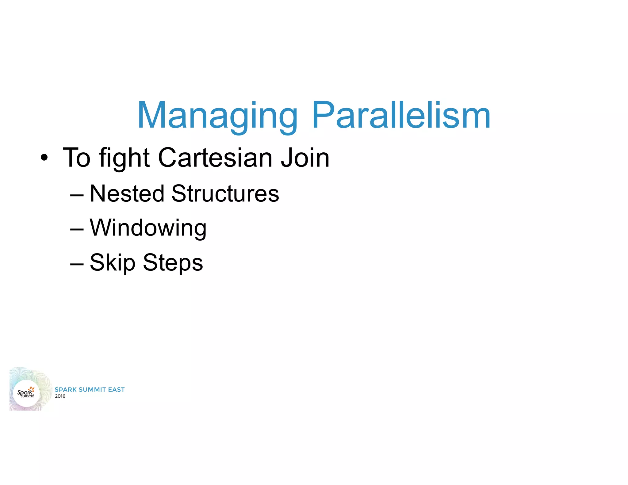 Managing Parallelism
• To fight Cartesian Join
– Nested Structures
– Windowing
– Skip Steps
 