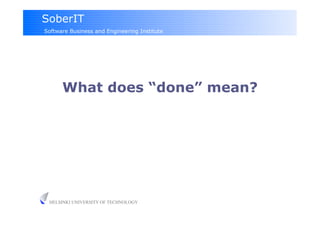 SoberIT
Software Business and Engineering Institute




      What does “done” mean?




 HELSINKI UNIVERSITY OF TECHNOLOGY
 