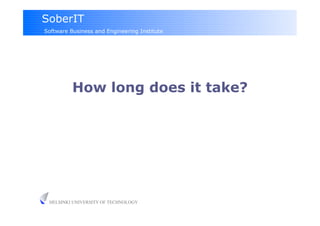 SoberIT
Software Business and Engineering Institute




          How long does it take?




 HELSINKI UNIVERSITY OF TECHNOLOGY
 