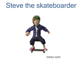 Steve the skateboarder
 