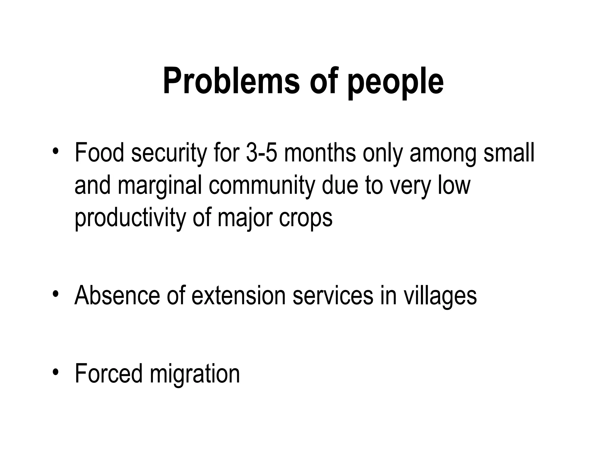Problems of people
• Food security for 3-5 months only among small
  and marginal community due to very low
  productivity of major crops

• Absence of extension services in villages

• Forced migration
 
