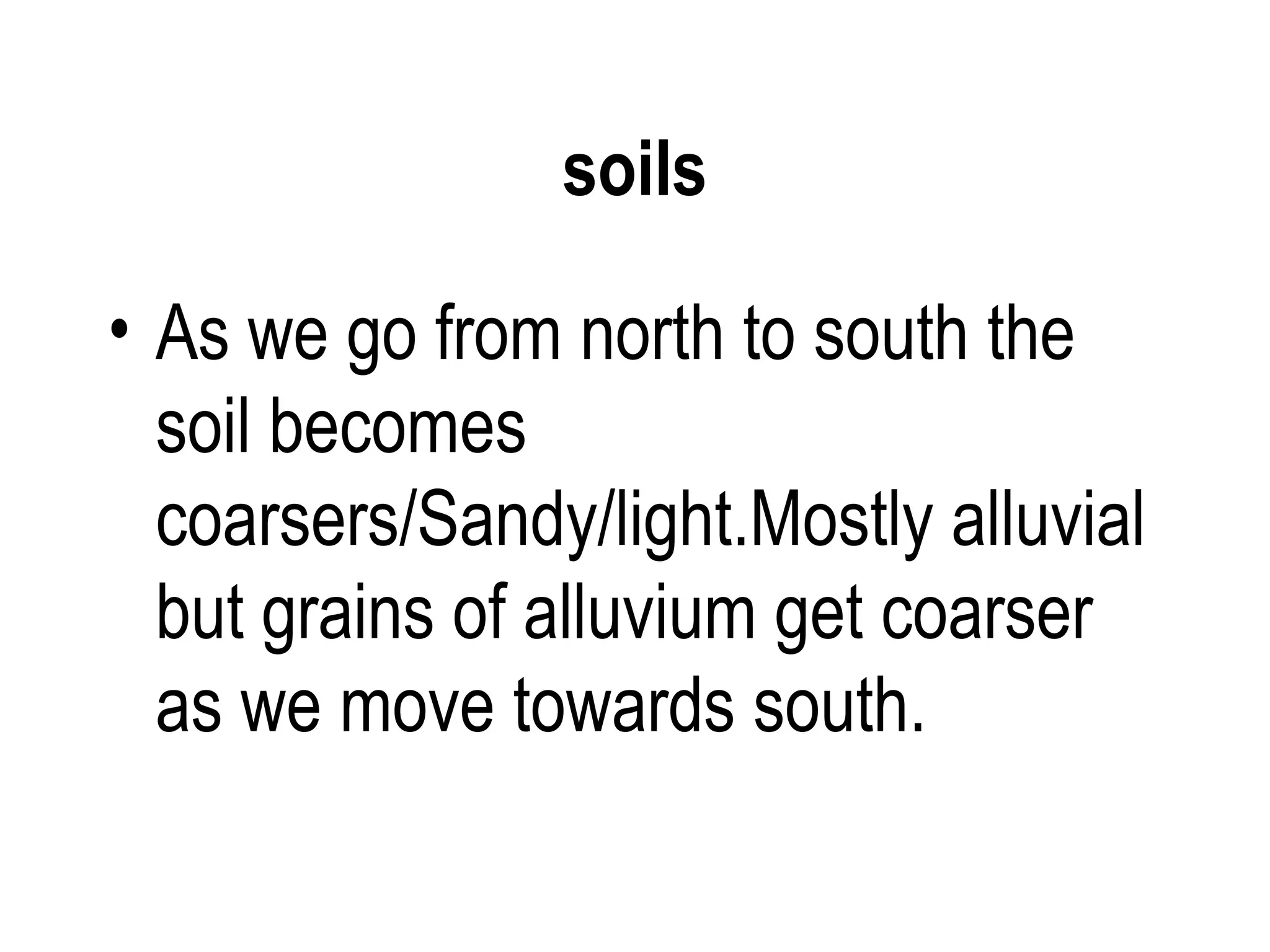 soils

• As we go from north to south the
  soil becomes
  coarsers/Sandy/light.Mostly alluvial
  but grains of alluvium get coarser
  as we move towards south.
 