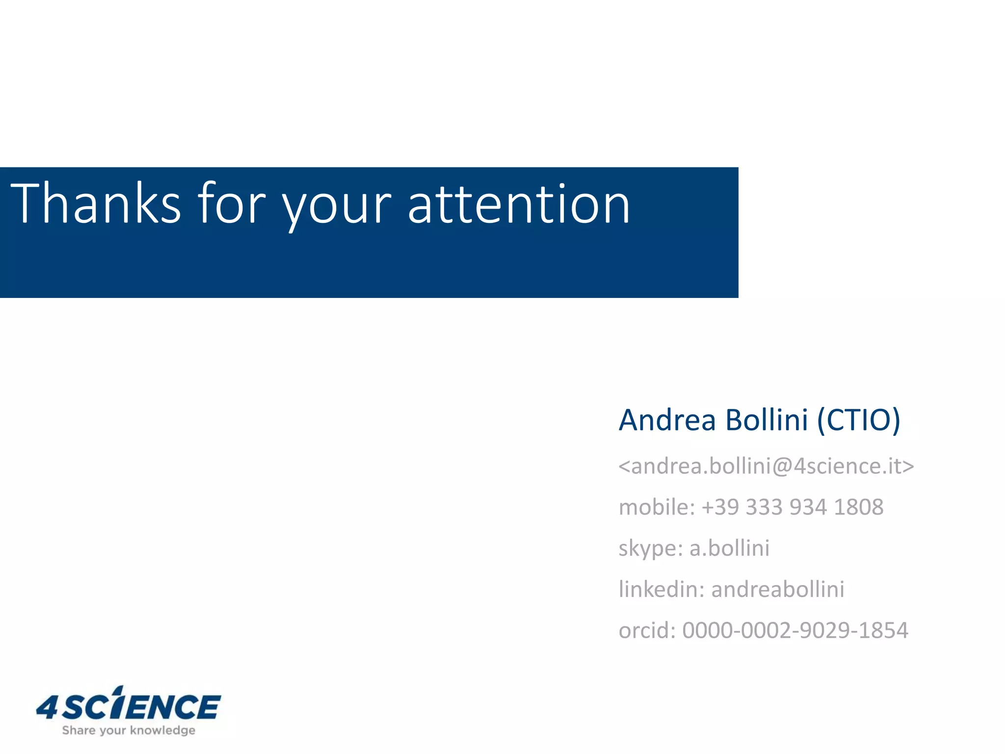 Andrea Bollini (CTIO)
<andrea.bollini@4science.it>
mobile: +39 333 934 1808
skype: a.bollini
linkedin: andreabollini
orcid: 0000-0002-9029-1854
Thanks for your attention
 