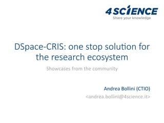 DSpace-CRIS: one stop solu3on for
the research ecosystem
Showcases	from	the	community	
Andrea	Bollini	(CTIO)		
<andrea.bollini@4science.it>	
 