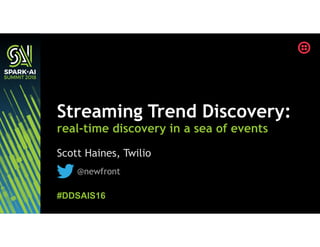 Scott Haines, Twilio
Streaming Trend Discovery:
real-time discovery in a sea of events
#DDSAIS16
@newfront
 