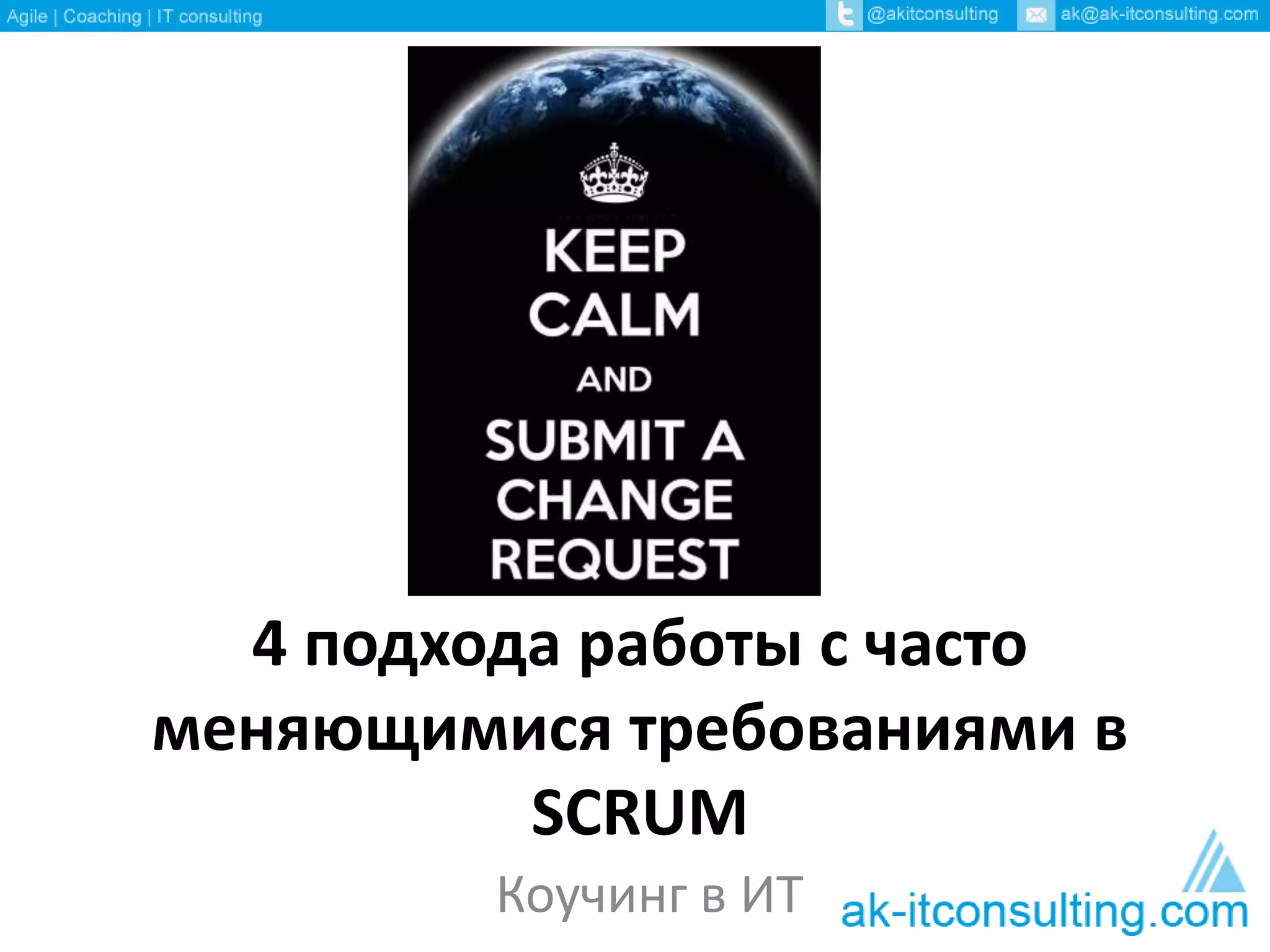 4 подхода работы с часто 
меняющимися требованиями в 
SCRUM 
Коучинг в ИТ 
 
