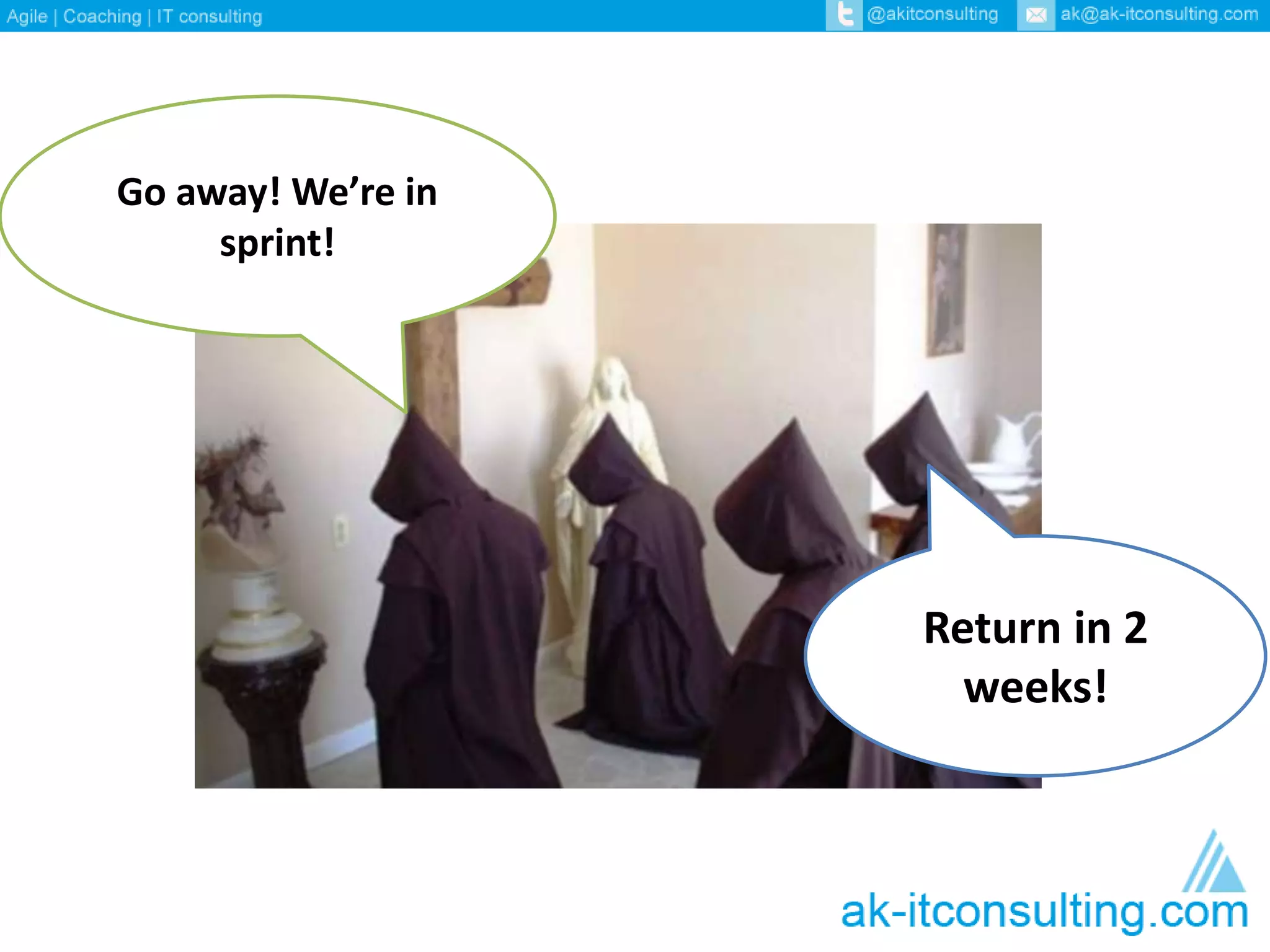 Go away! We’re in 
sprint! 
Return in 2 
weeks! 
 