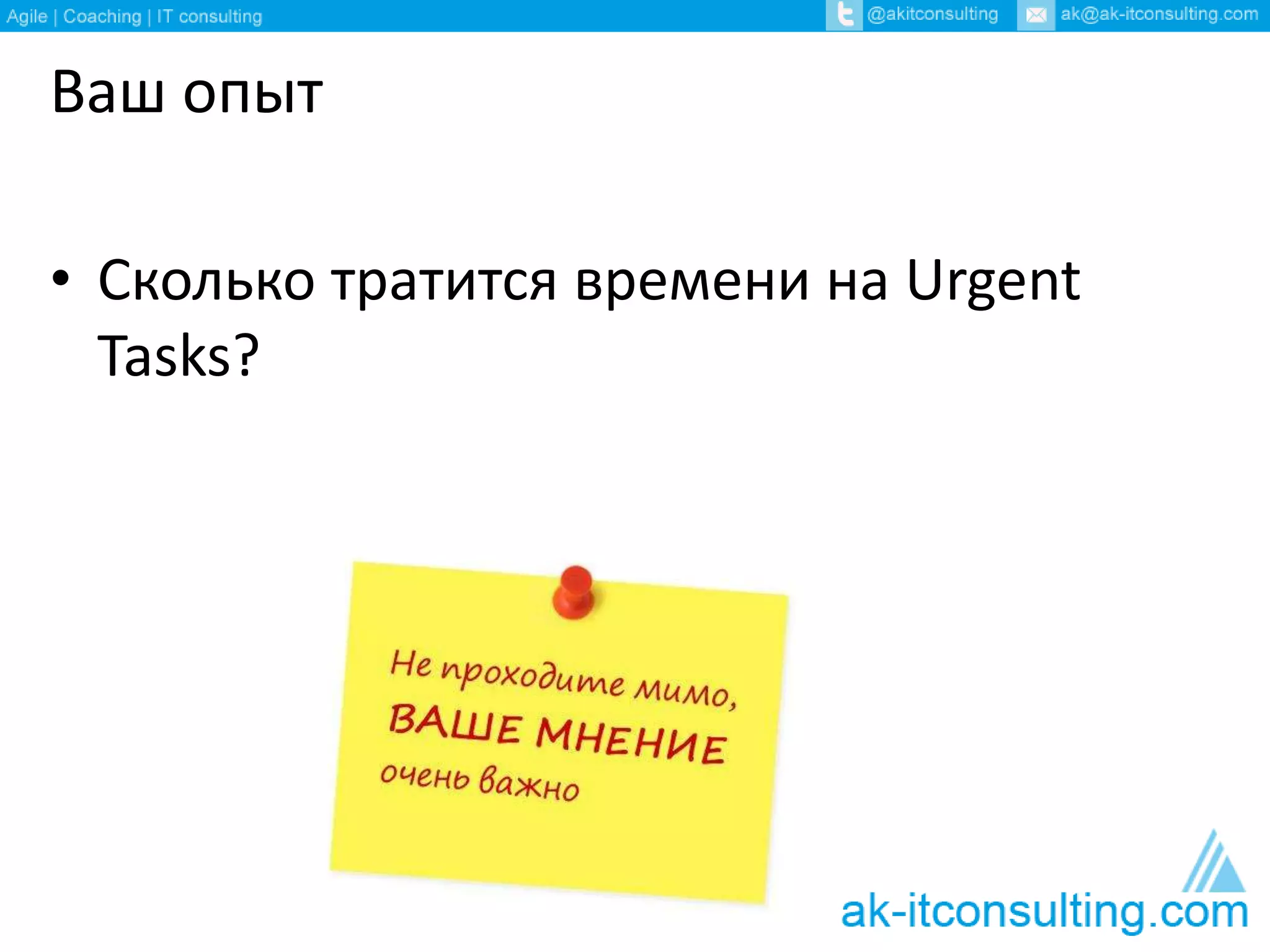 Ваш опыт 
• Сколько тратится времени на Urgent 
Tasks? 
 