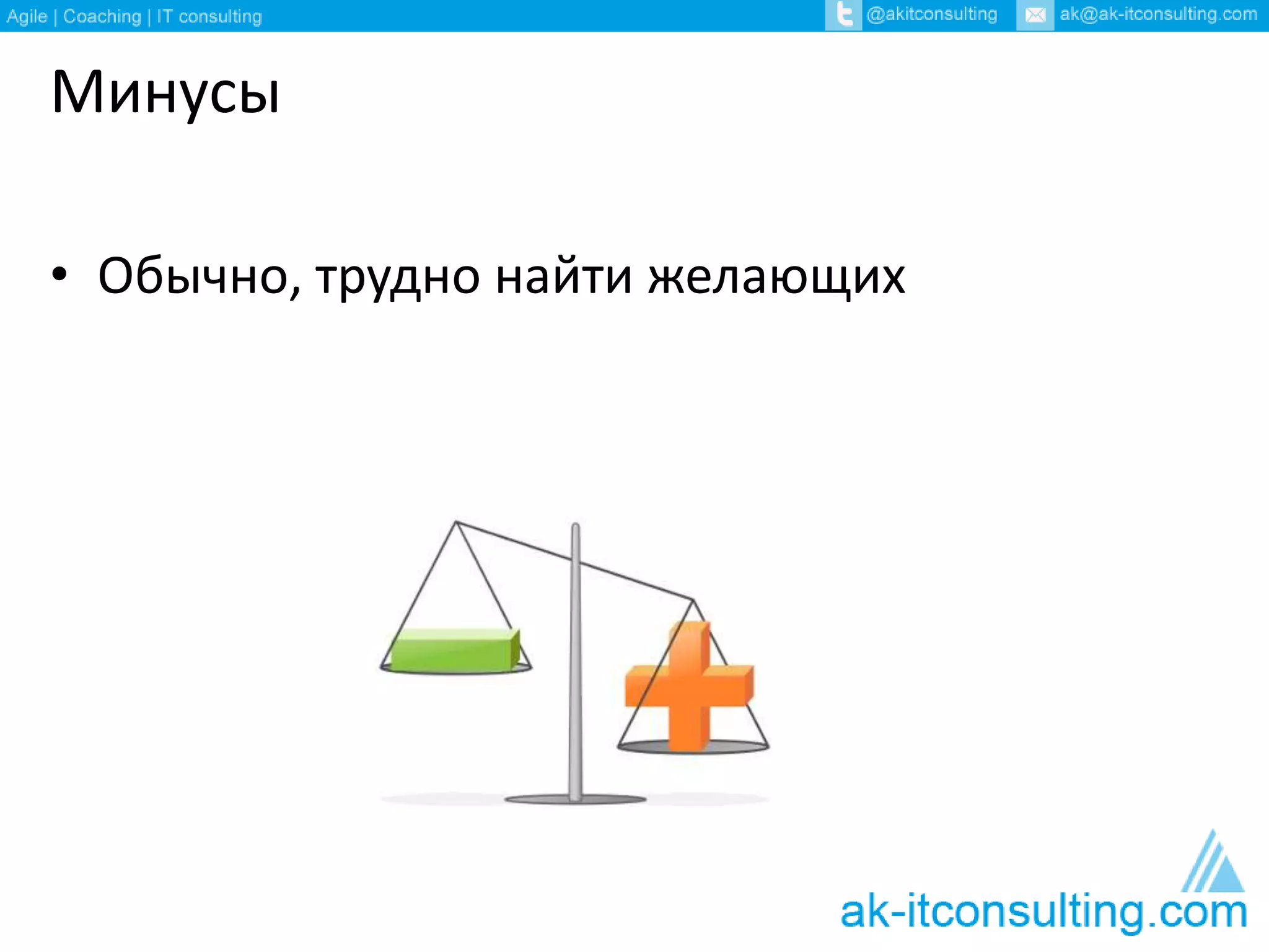 Минусы 
• Обычно, трудно найти желающих 
 