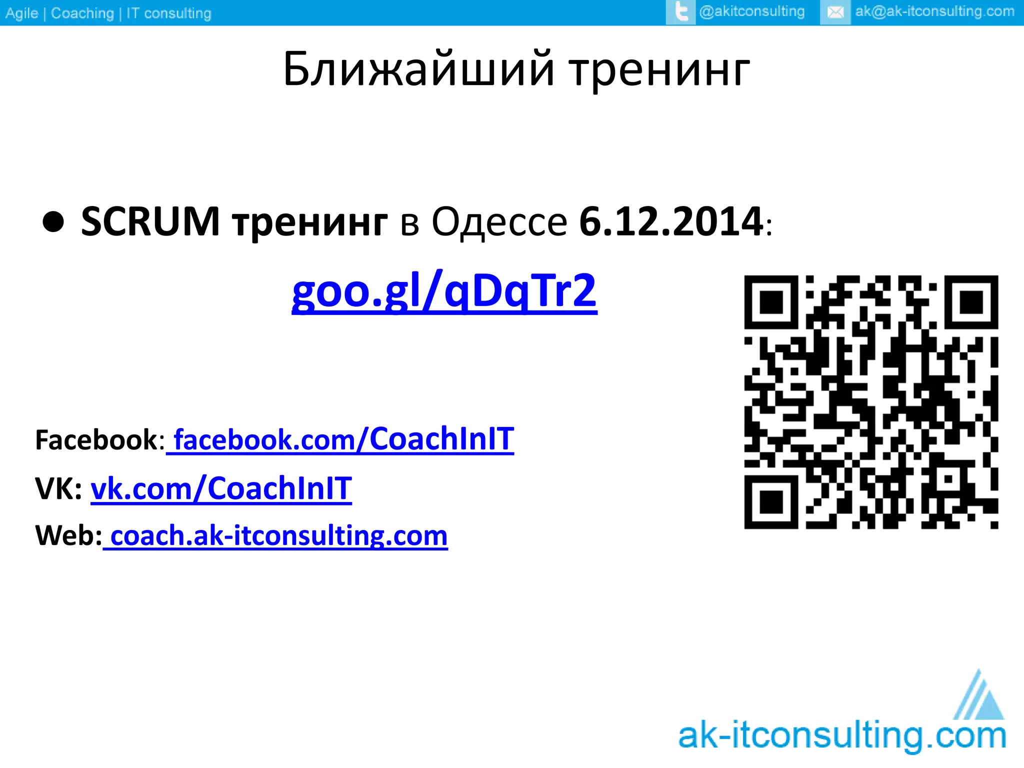 Ближайший тренинг 
● SCRUM тренинг в Одессе 6.12.2014: 
goo.gl/qDqTr2 
Facebook: facebook.com/CoachInIT 
VK: vk.com/CoachInIT 
Web: coach.ak-itconsulting.com 
 