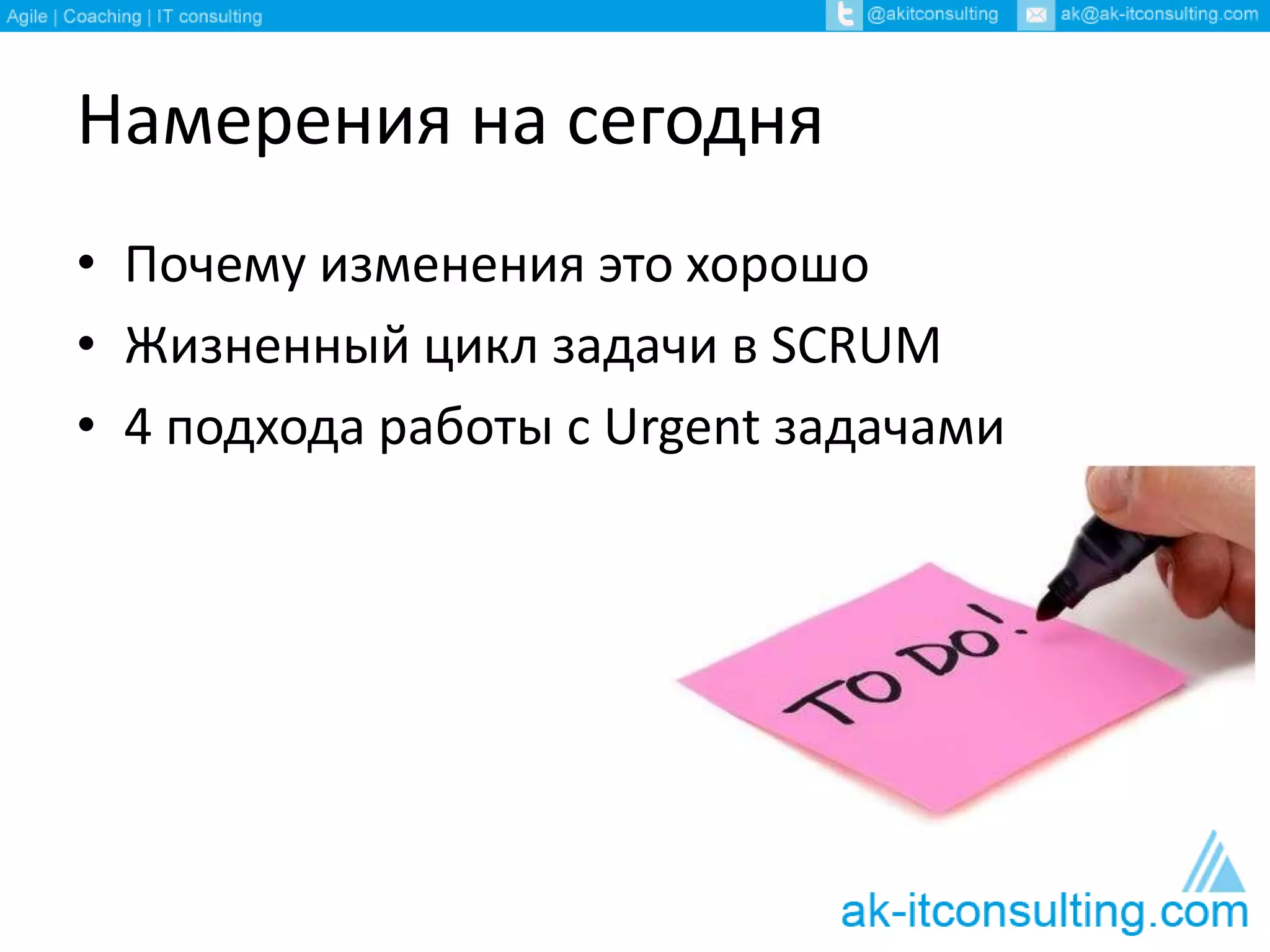 Намерения на сегодня 
• Почему изменения это хорошо 
• Жизненный цикл задачи в SCRUM 
• 4 подхода работы с Urgent задачами 
 