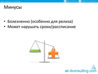 Минусы 
• Болезненно (особенно для релиза) 
• Может нарушать сроки/рассписание 
 