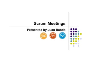 Scrum Meetings
Presented by Juan Banda
 