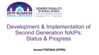 Development & Implementation of
Second Generation NAIPs:
Status & Progress
Ismael FOFANA (IFPRI)
 