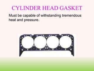 CYLINDER HEAD GASKET
Must be capable of withstanding tremendous
heat and pressure.
 