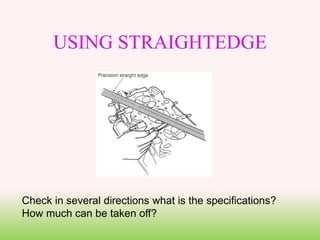 USING STRAIGHTEDGE
Check in several directions what is the specifications?
How much can be taken off?
 