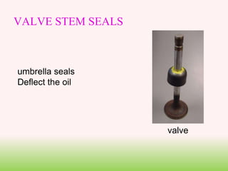 VALVE STEM SEALS
umbrella seals
Deflect the oil
valve
 