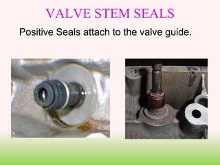 VALVE STEM SEALS
Positive Seals attach to the valve guide.
 