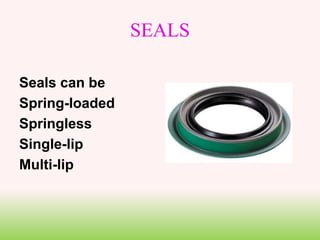 SEALS
Seals can be
Spring-loaded
Springless
Single-lip
Multi-lip
 