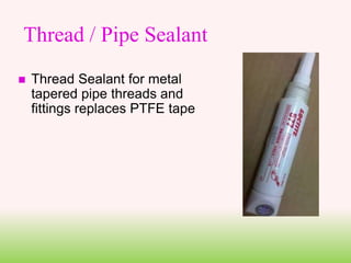 Thread / Pipe Sealant
 Thread Sealant for metal
tapered pipe threads and
fittings replaces PTFE tape
 